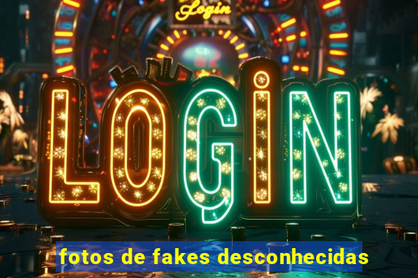 fotos de fakes desconhecidas